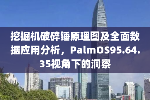 挖掘机破碎锤原理图及全面数据应用分析，PalmOS95.64.35视角下的洞察