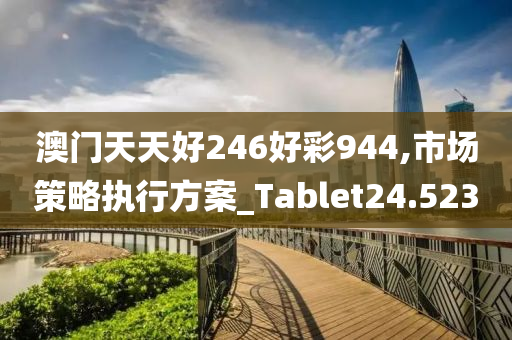 澳门天天好246好彩944,市场策略执行方案_Tablet24.523