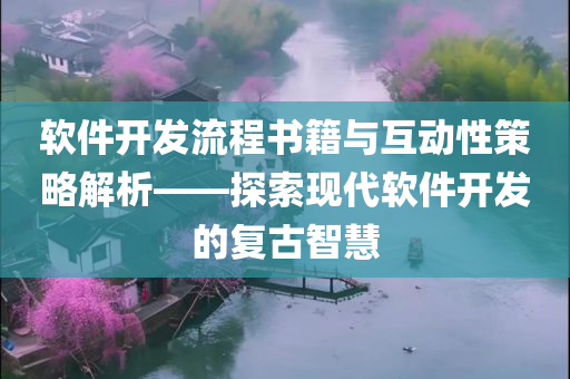 软件开发流程书籍与互动性策略解析——探索现代软件开发的复古智慧