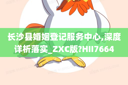 长沙县婚姻登记服务中心,深度详析落实_ZXC版?HII7664