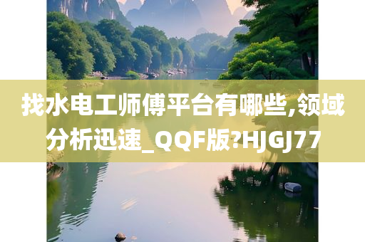 找水电工师傅平台有哪些,领域分析迅速_QQF版?HJGJ77