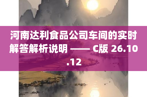 河南达利食品公司车间的实时解答解析说明 —— C版 26.10.12