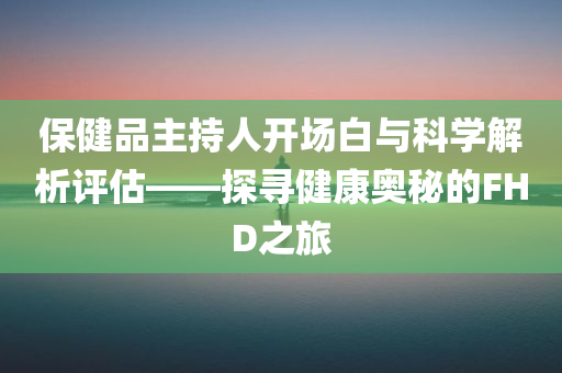 保健品主持人开场白与科学解析评估——探寻健康奥秘的FHD之旅