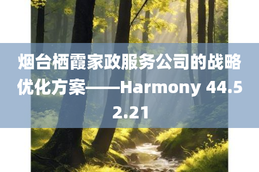 烟台栖霞家政服务公司的战略优化方案——Harmony 44.52.21