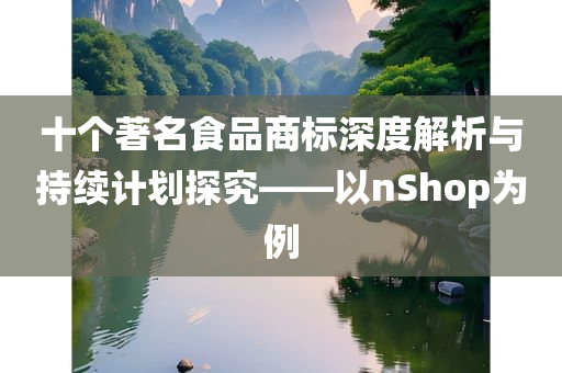 十个著名食品商标深度解析与持续计划探究——以nShop为例