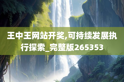 王中王网站开奖,可持续发展执行探索_完整版265353