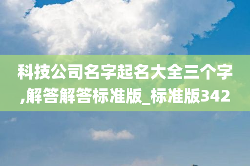 科技公司名字起名大全三个字,解答解答标准版_标准版342