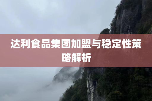 达利食品集团加盟与稳定性策略解析