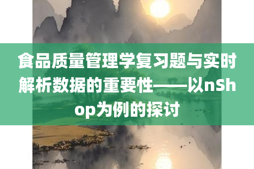 食品质量管理学复习题与实时解析数据的重要性——以nShop为例的探讨