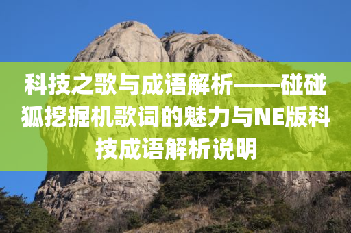 科技之歌与成语解析——碰碰狐挖掘机歌词的魅力与NE版科技成语解析说明