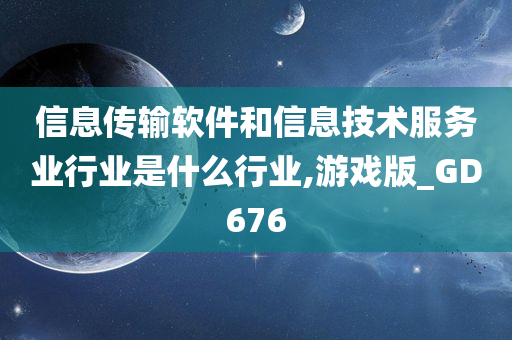 信息传输软件和信息技术服务业行业是什么行业,游戏版_GD676