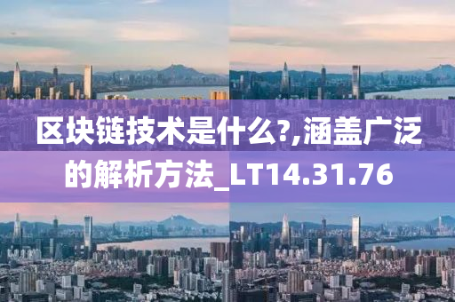 区块链技术是什么?,涵盖广泛的解析方法_LT14.31.76